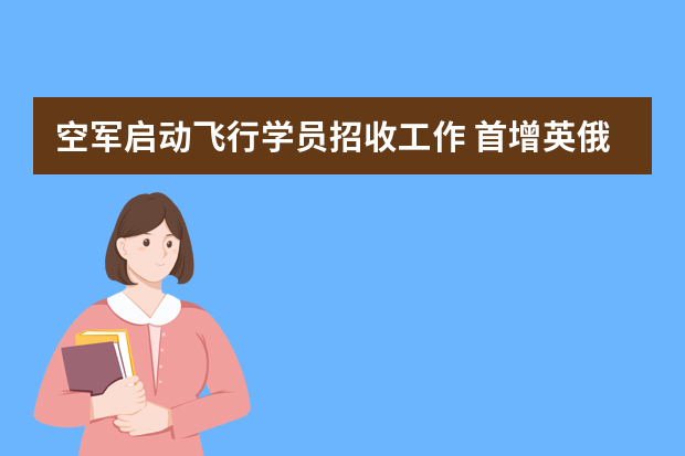 空军启动飞行学员招收工作 首增英俄语测试
